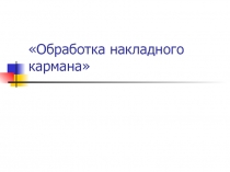 Презентация по технологии на тему Обработка накладного кармана