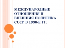 Презентация по истории на тему Международные отношения и внешняя политика СССР в 30-е годы ( 11 класс)