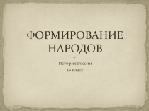 Презентация для урока истории на тему Формирование народов (10 класс)