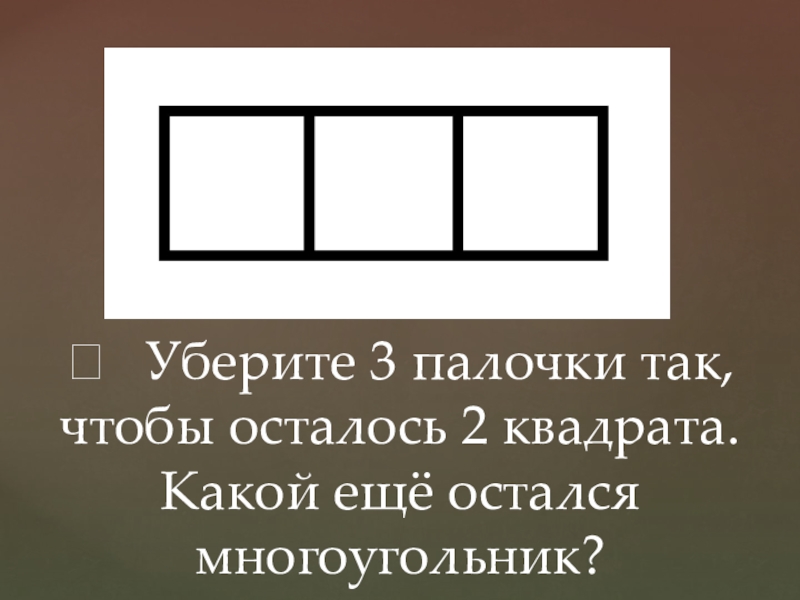 Какой квадрата. Убери 2 палочки чтобы получилось 2 квадрата. Убери 3 палочки так чтобы осталось 3 квадрата. Уберите 2 палочки чтобы осталось 3 квадрата. Уберите 2 палочки чтобы осталось 2 квадрата.