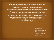 Формирование у дошкольников ценностного отношения к достижениям ученых-изобретателей России посредством технологии культурных практик – восприятие художественной литературы и фольклора