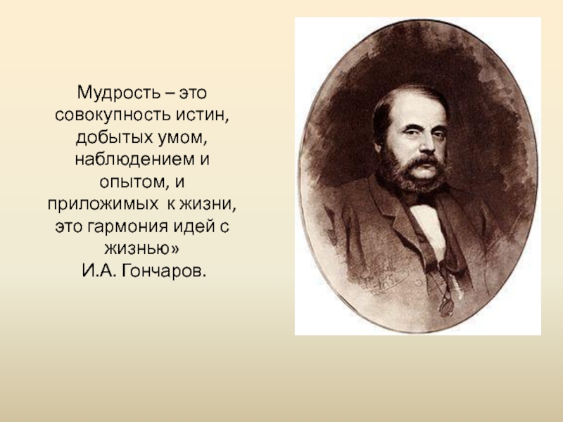 Мудрость – это совокупность истин, добытых умом, наблюдением и опытом, и приложимых к жизни, это гармония идей