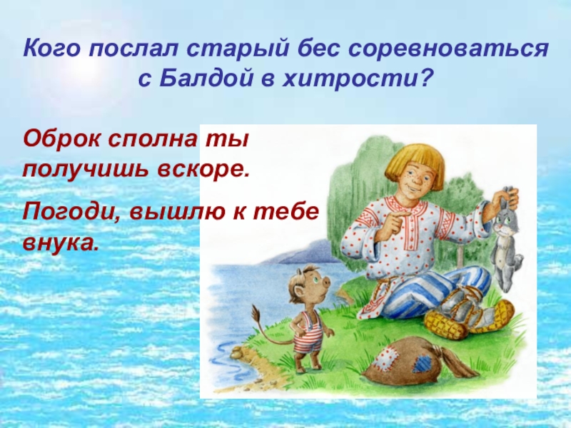 Кого послал старый бес соревноваться с Балдой в хитрости? Оброк сполна ты получишь вскоре.Погоди, вышлю к тебе