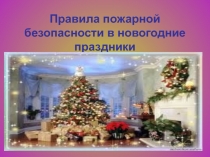 Презентация Правила пожарной безопасности в новогодние праздники