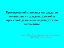 Презентация Краеведческий материал как средство мотивации к исследовательской и проектной деятельности учащихся по математике