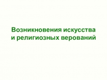 Презентация по истории для 5 класса Возникновение искусства и религиозных верований