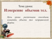 Презентация Интегрированный урок по математике и физике в 6 классе Измерение объемов нестандартных тел
