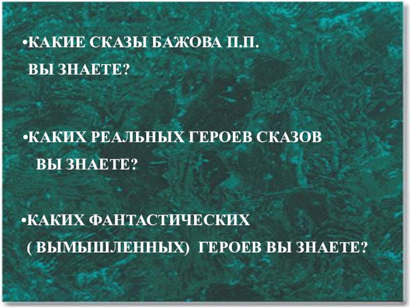 КАКИЕ СКАЗЫ БАЖОВА П.П. ВЫ ЗНАЕТЕ?КАКИХ РЕАЛЬНЫХ ГЕРОЕВ СКАЗОВ ВЫ ЗНАЕТЕ?КАКИХ ФАНТАСТИЧЕСКИХ ( ВЫМЫШЛЕННЫХ) ГЕРОЕВ ВЫ ЗНАЕТЕ?