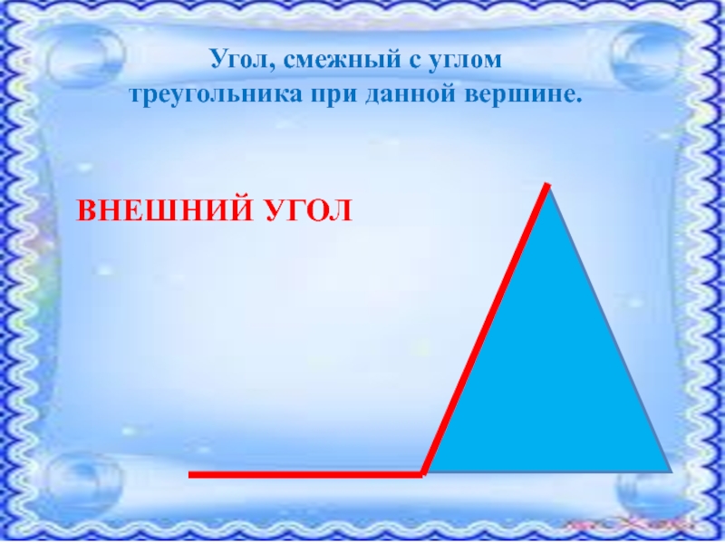 Внешний угол треугольника при данной вершине. Угол смежный с углом при данной вершине.