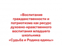 Педагогический проект: Воспитание гражданственности и патриотизма как ресурс духовно-нравственного воспитания младшего школьника Судьба и Родина едины