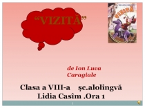 Prezentaţie la limba şi literatura română cl 8 sc.alolingvă ., Vizita de I.L.Caragiale ora 1