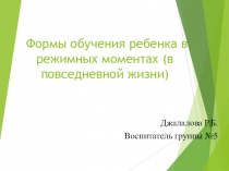 ПрезентацияФормы обучения ребенка в режимных моментах (в повседневной жизни)