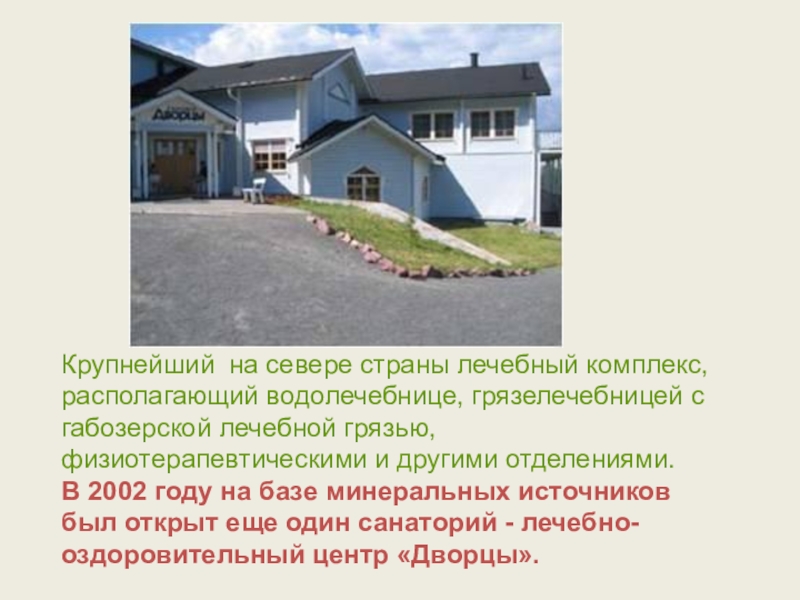 Крупнейший на севере страны лечебный комплекс, располагающий водолечебнице, грязелечебницей с габозерской лечебной грязью, физиотерапевтическими и другими отделениями.