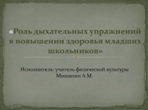 Презентация Роль дыхательных упражнений в повышении здоровья младших школьников