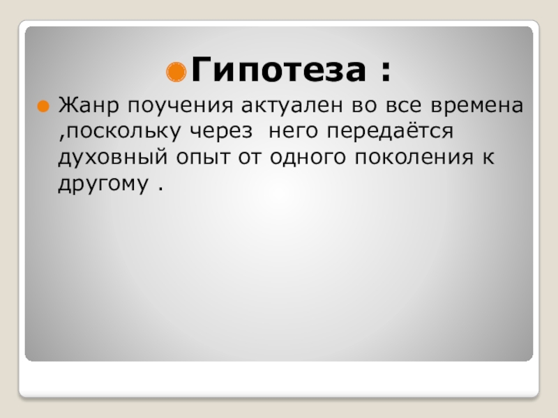 Гипотеза :Жанр поучения актуален во все времена ,поскольку через него передаётся духовный опыт от одного поколения к