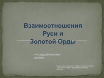 Презентация по истории на тему  Исследовательская работа Взаимоотношение Орды и Руси