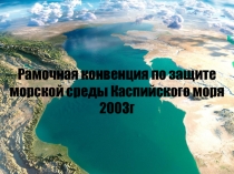 Презентация по экологии на тему Рамочная конвенция по защите морской среды Каспийского моря
