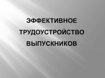 Презентация по теме: ЭФФЕКТИВНОЕ ТРУДОУСТРОЙСТВО ВЫПУСКНИКОВ