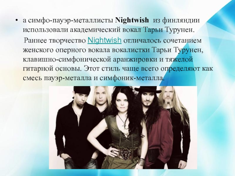 а симфо-пауэр-металлисты Nightwish из финляндии использовали академический вокал Тарьи Турунен.   Раннее творчество Nightwish отличалось сочетанием