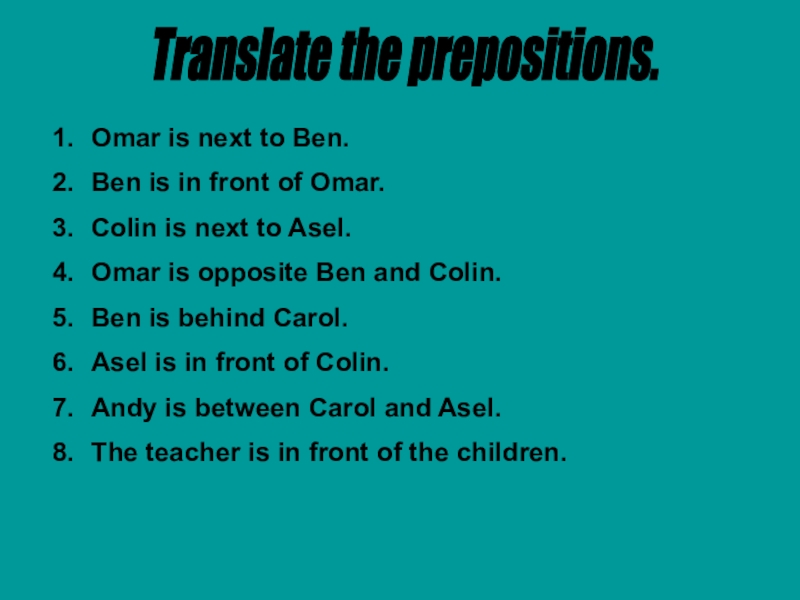 Translate the prepositions. Omar is next to Ben.Ben is in front of Omar.Colin is next to Asel.Omar