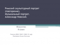 8 класс Презентация к уроку по МХК Римский скульптурный портрет (повторение). Музыкальный портрет. Александр Невский