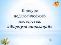 Презентация Конкурс педагогического мастерства Формула инноваций