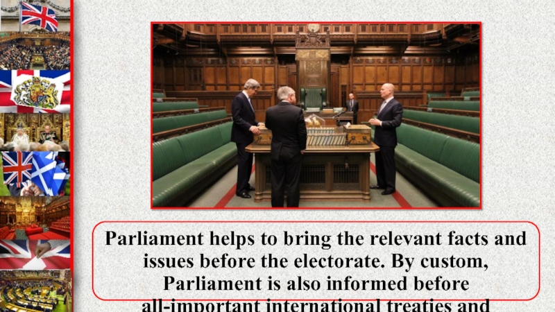 Parliament helps to bring the relevant facts and issues before the electorate. By custom, Parliament is also
