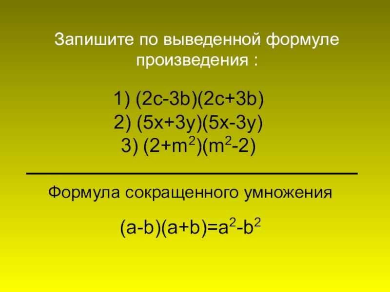 1) (2c-3b)(2c+3b) 2) (5x+3y)(5x-3y) 3) (2+m2)(m2-2) Запишите по выведенной формуле произведения :Формула сокращенного умножения(a-b)(a+b)=a2-b2
