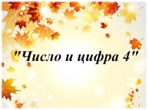 Презентация по математике на тему число и цифра 4 (1 класс)