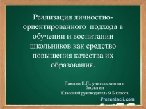 Презентация по теме:Реализация личностно-ориентированного подхода в обучении и воспитании школьников как средство повышения качества их образования.