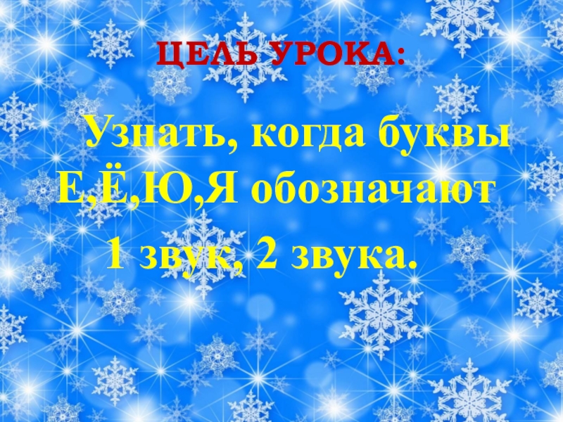 ЦЕЛЬ УРОКА: Узнать, когда буквы Е,Ё,Ю,Я обозначают 1 звук, 2 звука.