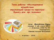 Презентация исследовательской работы Исследование воздействия окружающей среды на офисную бумагу для оргтехники