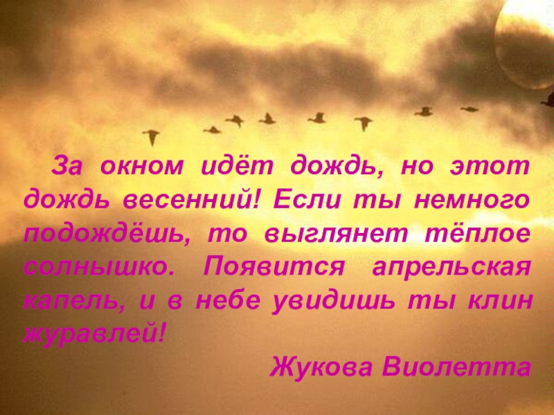 За окном идёт дождь, но этот дождь весенний! Если ты немного подождёшь, то выглянет тёплое солнышко. Появится