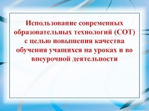 Презентация к докладу Использование современных образовательных технологий (СОТ) с целью повышения качества обучения учащихся на уроках и во внеурочной деятельности