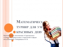 Презентация Математический турнир для умных и красивых девушек