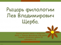 Презентация по русскому языку на тему Рыцарь филологии Л.В..Щерба (7 класс)