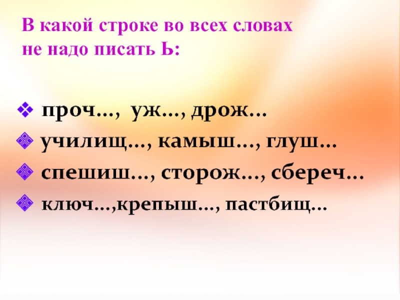 В какой строке во всех словах не надо писать Ь: проч..., уж..., дрож... училищ...,