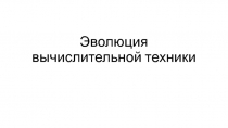 Презентация по информатике на тему Эволюция вычислительной техники (1 курс)