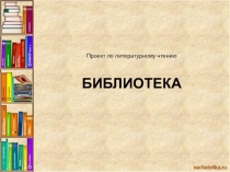 Проект по литературному чтению БИБЛИОТЕКА