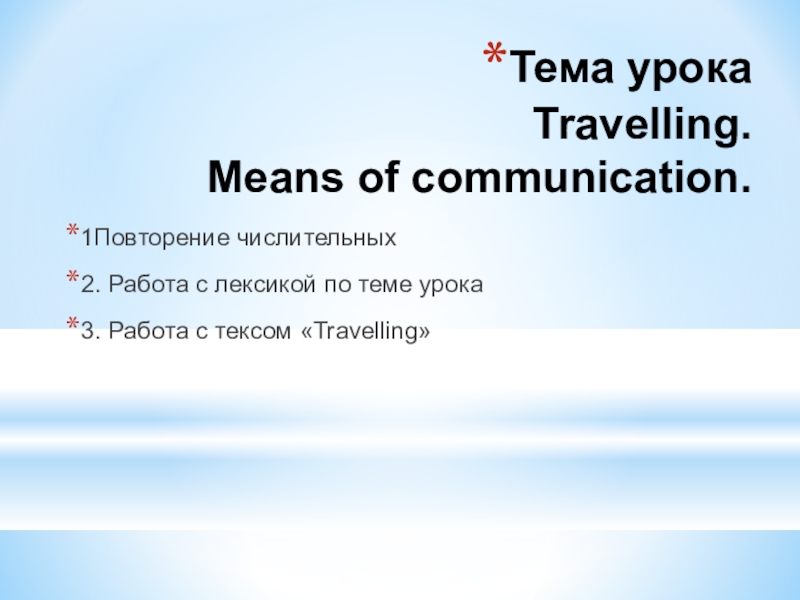 Тема урока Travelling. Means of communication. 1Повторение числительных2. Работа с лексикой по теме урока3. Работа с тексом