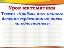 Презентация по математикеДеление трехзначного числа на однозначное 4 класс
