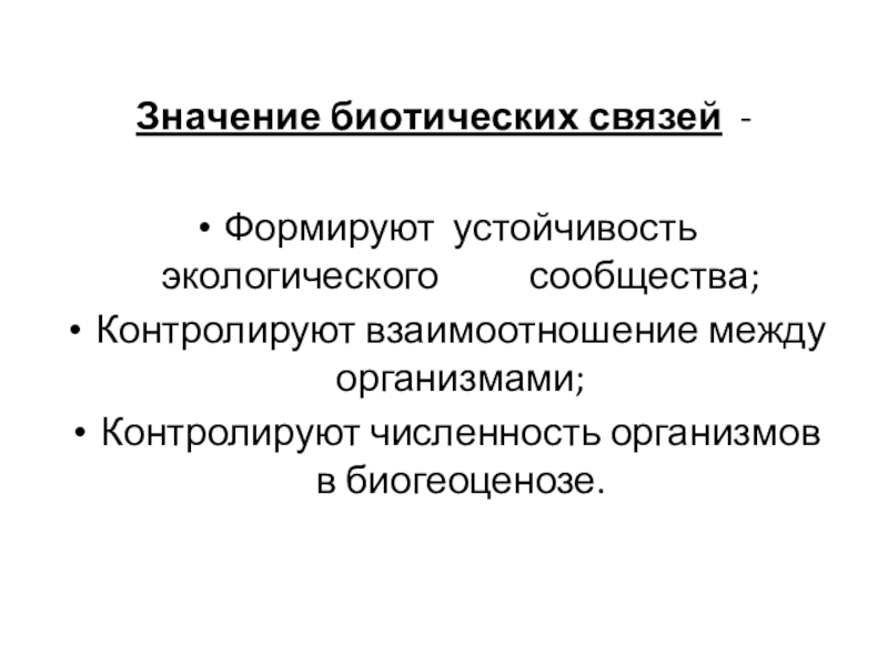 Зна­че­ние био­ти­че­ских свя­зей - Фор­ми­руют устой­чи­вость экологического     со­об­щества; Контролируют взаимоотношение между организмами;Контролируют численность