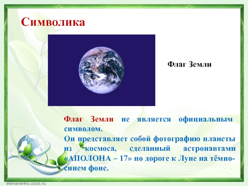 СимволикаФлаг Земли не является официальным символом.Он представляет собой фотографию планеты из космоса, сделанный астронавтами «АПОЛОНА – 17»