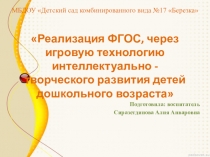Реализация ФГОС, через игровую технологию интеллектуально - творческого развития детей дошкольного возраста