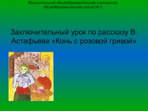 Презентация по литературе Заключительный урок по рассказу В.Астафьева Конь с розовой гривой, 6 класс