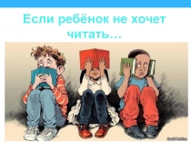 Презентация  Если ребенок не хочет читать