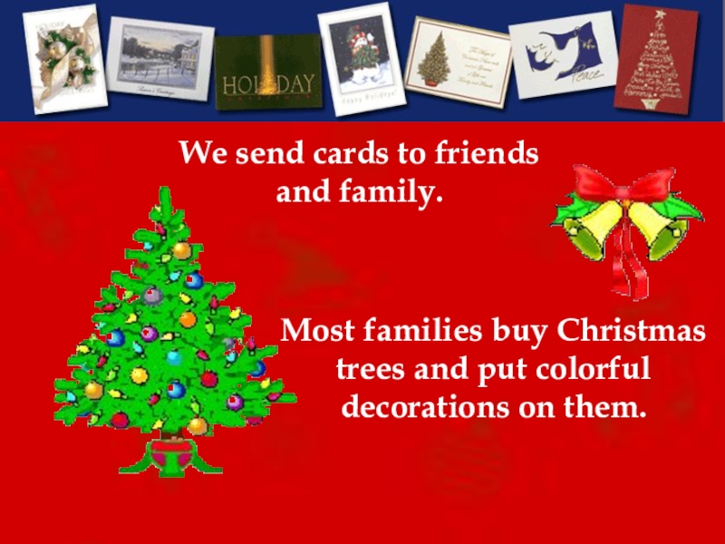 Most families buy Christmas trees and put colorful decorations on them. We send cards to friends and