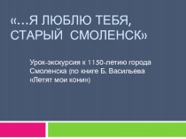 Презентация к уроку литературы на тему …Я люблю тебя, старый Смоленск… Заочная экскурсия (по книге Б.Л.Васильева Летят мои кони)