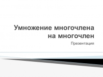 Презентация для учителя по теме: Умножение многочлена на многочлен. Алгебра, 7 класс