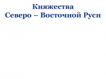 Презентация к уроку Княжества Северо-Восточной Руси